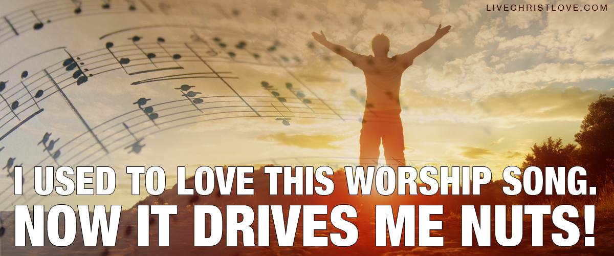 I used to love this worship song, now it drives me nuts!