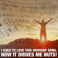 I used to love this worship song, now it drives me nuts!